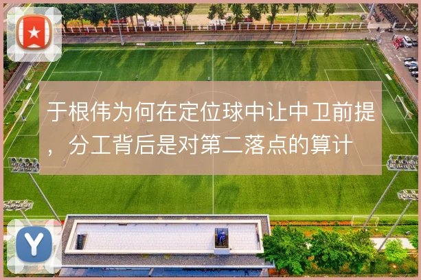 于根伟为何在定位球中让中卫前提，分工背后是对第二落点的算计
