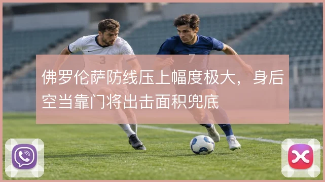 佛罗伦萨防线压上幅度极大，身后空当靠门将出击面积兜底