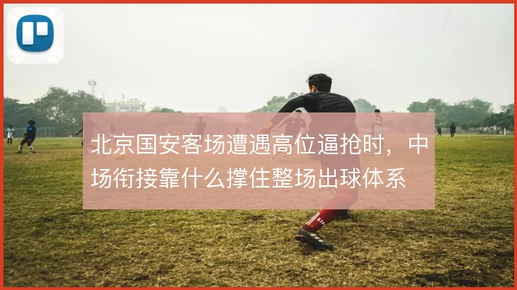北京国安客场遭遇高位逼抢时,中场衔接靠什么撑住整场出球体系