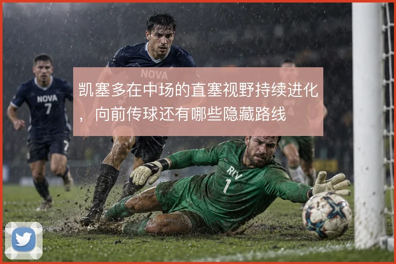 凯塞多在中场的直塞视野持续进化,向前传球还有哪些隐藏路线