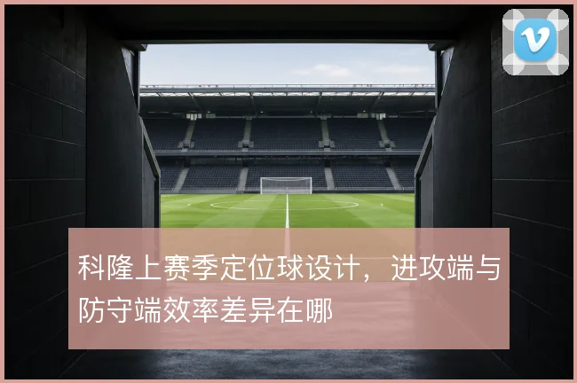 科隆上赛季定位球设计，进攻端与防守端效率差异在哪