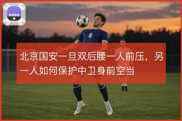 北京国安一旦双后腰一人前压，另一人如何保护中卫身前空当