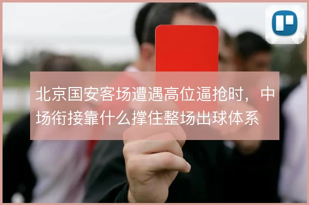 北京国安客场遭遇高位逼抢时，中场衔接靠什么撑住整场出球体系