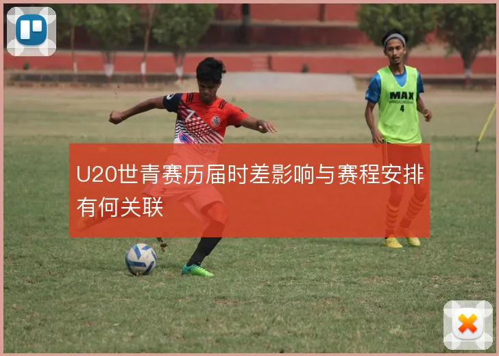 U20世青赛历届时差影响与赛程安排有何关联