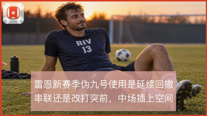 雷恩新赛季伪九号使用是延续回撤串联还是改打突前,中场插上空间如何取舍