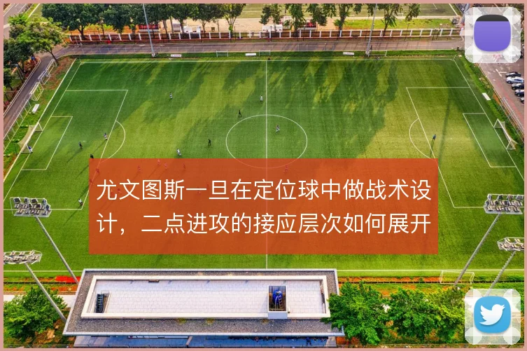 尤文图斯一旦在定位球中做战术设计，二点进攻的接应层次如何展开