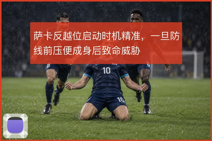萨卡反越位启动时机精准,一旦防线前压便成身后致命威胁