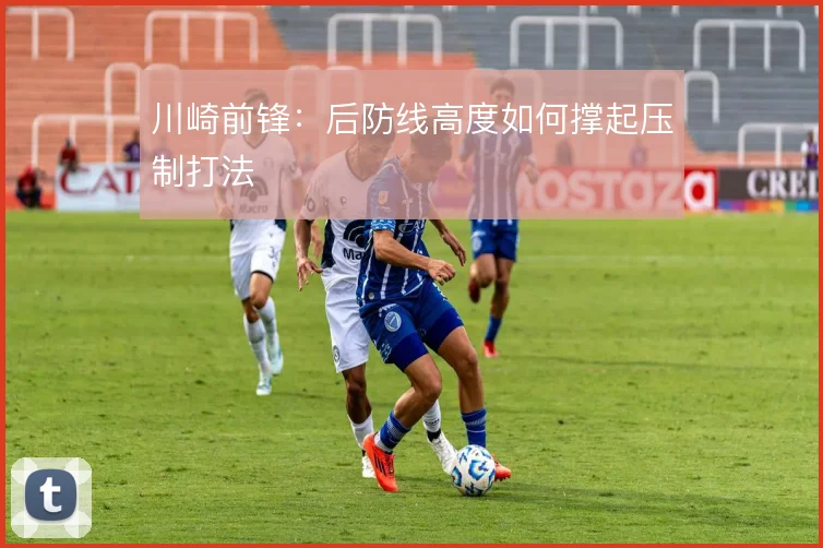 川崎前锋:后防线高度如何撑起压制打法