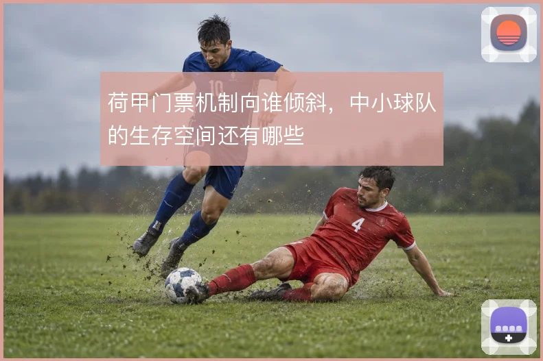 荷甲门票机制向谁倾斜,中小球队的生存空间还有哪些