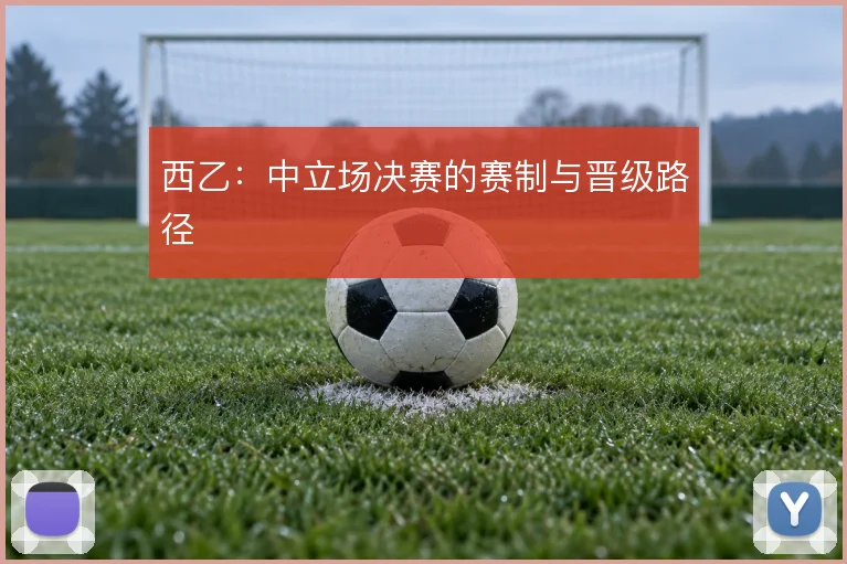 西乙：中立场决赛的赛制与晋级路径