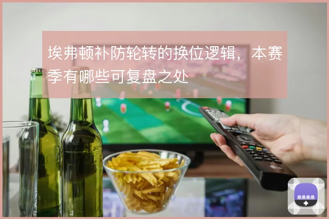 埃弗顿补防轮转的换位逻辑，本赛季有哪些可复盘之处