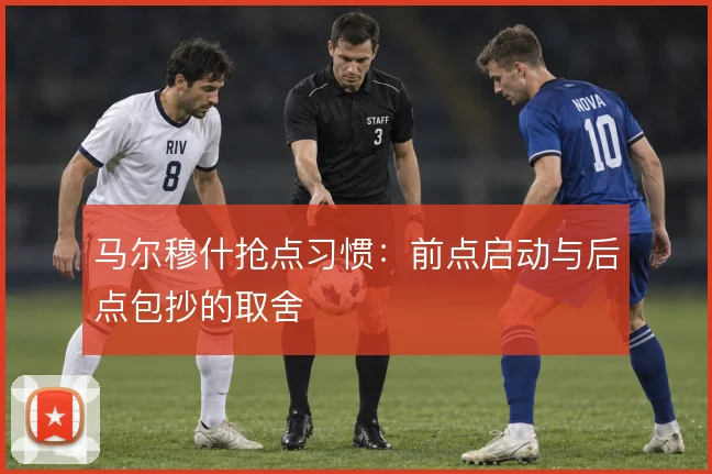 马尔穆什抢点习惯：前点启动与后点包抄的取舍