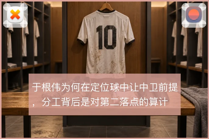 于根伟为何在定位球中让中卫前提，分工背后是对第二落点的算计