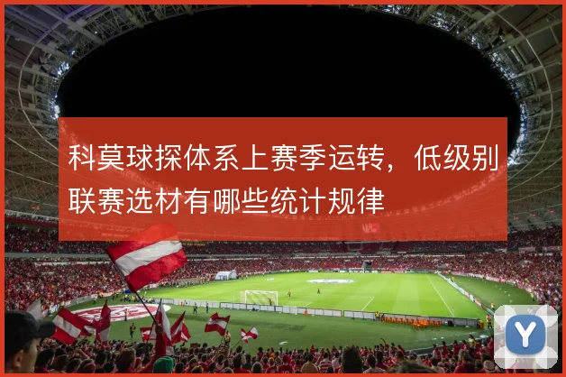 科莫球探体系上赛季运转,低级别联赛选材有哪些统计规律