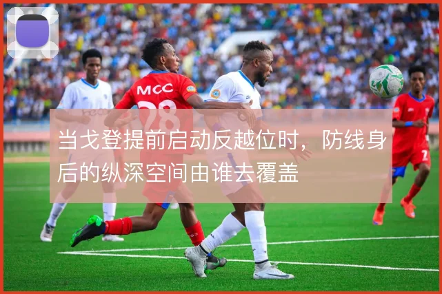 当戈登提前启动反越位时，防线身后的纵深空间由谁去覆盖