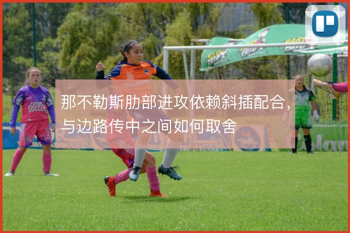 那不勒斯肋部进攻依赖斜插配合，与边路传中之间如何取舍