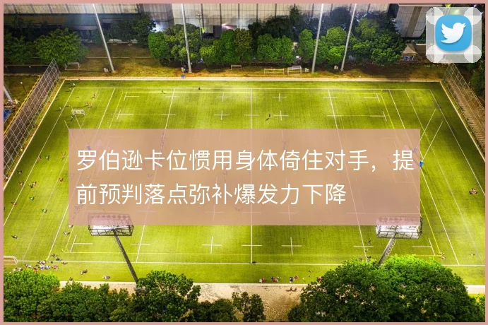 罗伯逊卡位惯用身体倚住对手,提前预判落点弥补爆发力下降