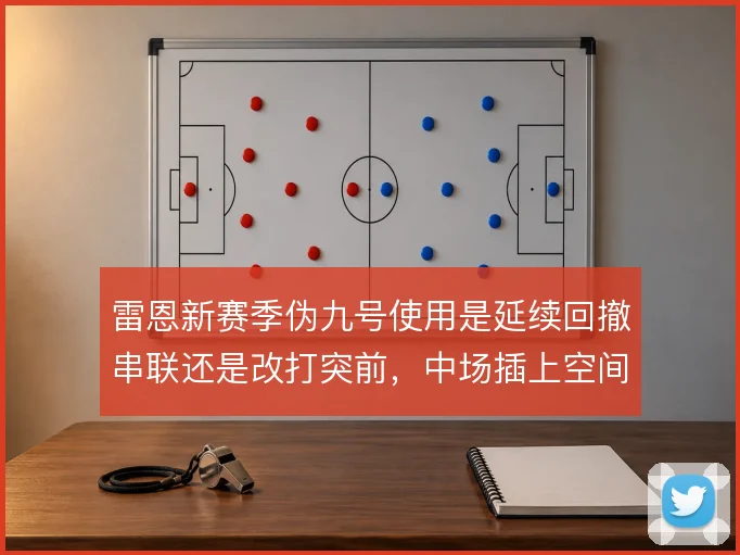 雷恩新赛季伪九号使用是延续回撤串联还是改打突前，中场插上空间如何取舍
