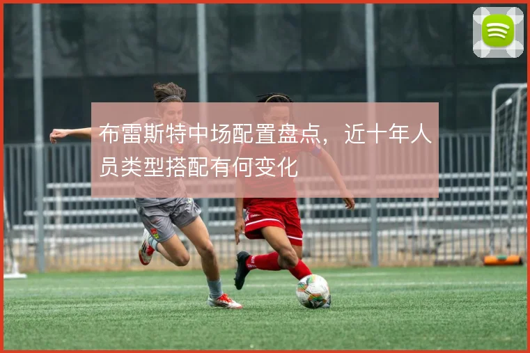 布雷斯特中场配置盘点,近十年人员类型搭配有何变化