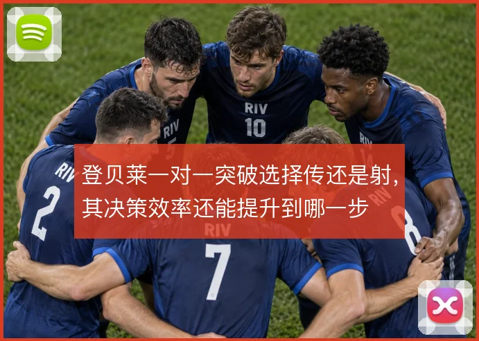 登贝莱一对一突破选择传还是射,其决策效率还能提升到哪一步