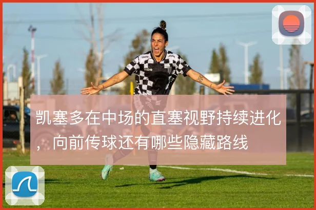 凯塞多在中场的直塞视野持续进化,向前传球还有哪些隐藏路线