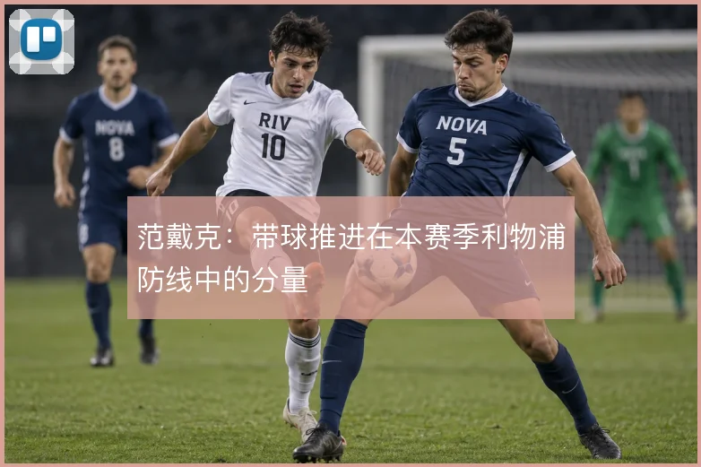 范戴克:带球推进在本赛季利物浦防线中的分量