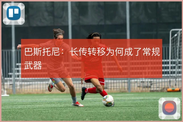 巴斯托尼:长传转移为何成了常规武器