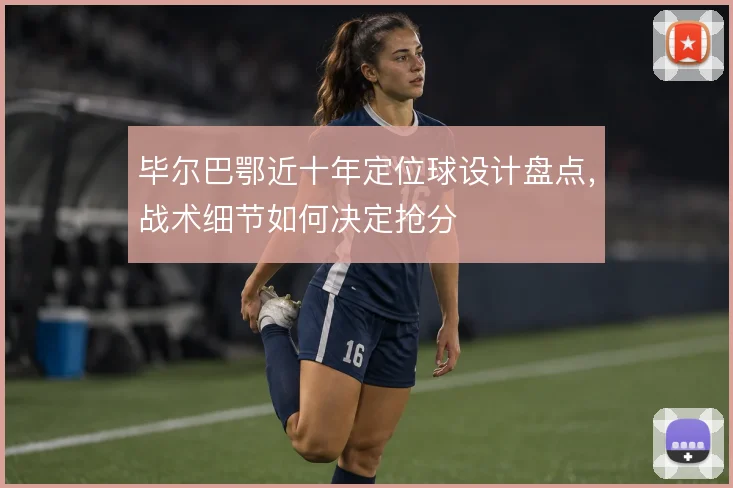 毕尔巴鄂近十年定位球设计盘点，战术细节如何决定抢分