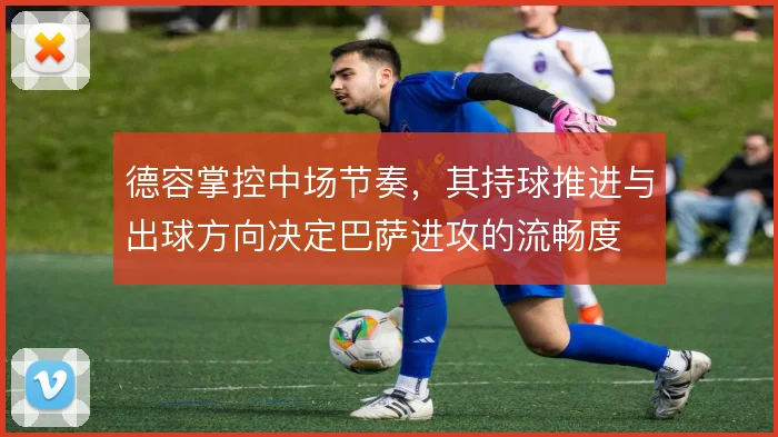德容掌控中场节奏，其持球推进与出球方向决定巴萨进攻的流畅度