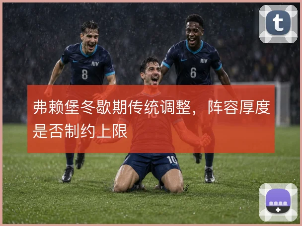 弗赖堡冬歇期传统调整,阵容厚度是否制约上限