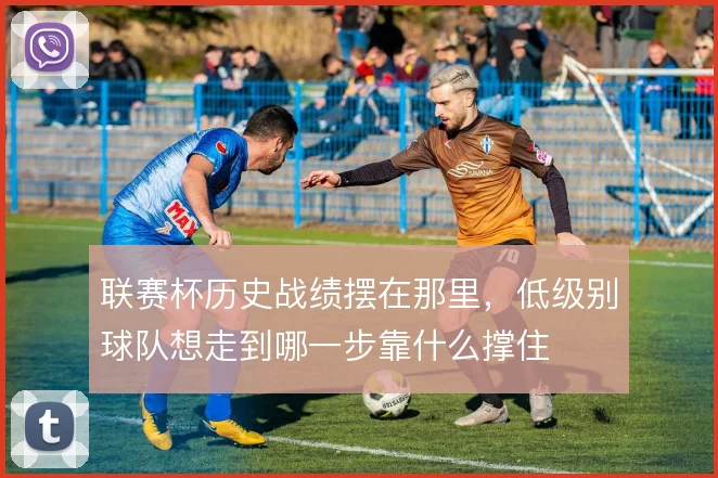 联赛杯历史战绩摆在那里,低级别球队想走到哪一步靠什么撑住