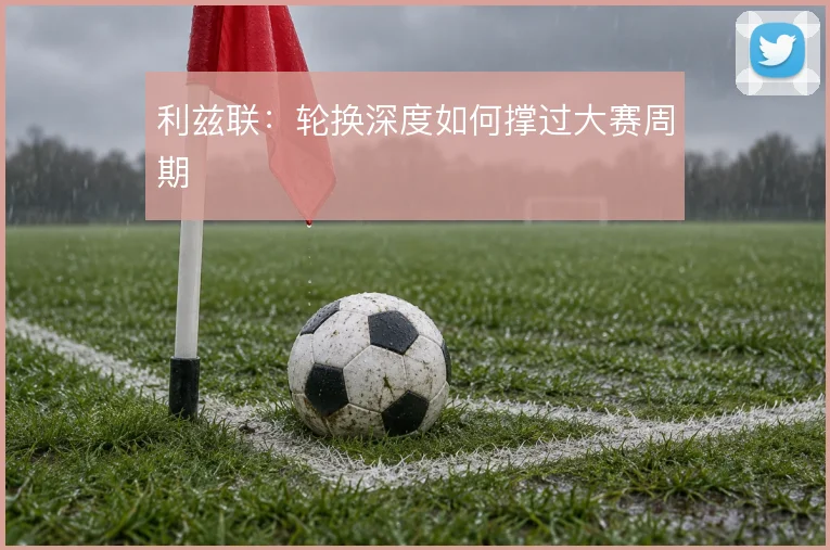 利兹联:轮换深度如何撑过大赛周期