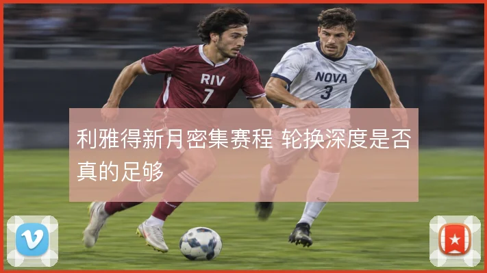 利雅得新月密集赛程 轮换深度是否真的足够