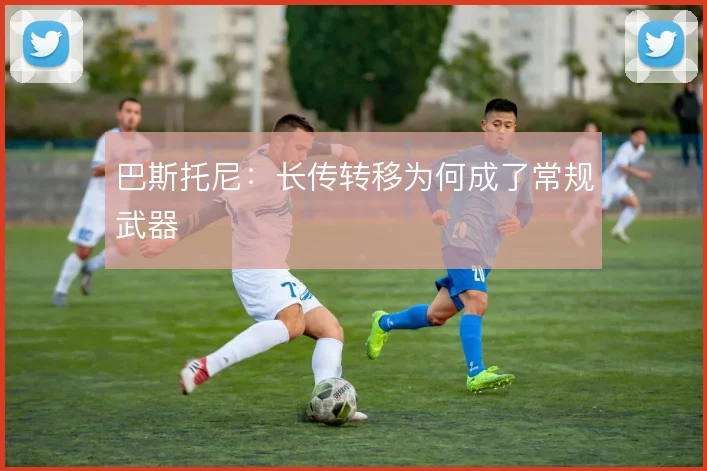 巴斯托尼：长传转移为何成了常规武器
