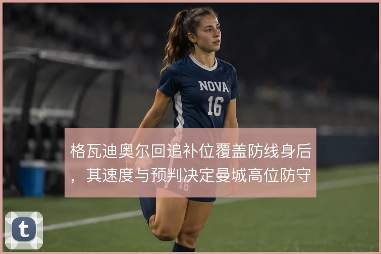 格瓦迪奥尔回追补位覆盖防线身后,其速度与预判决定曼城高位防守的上限