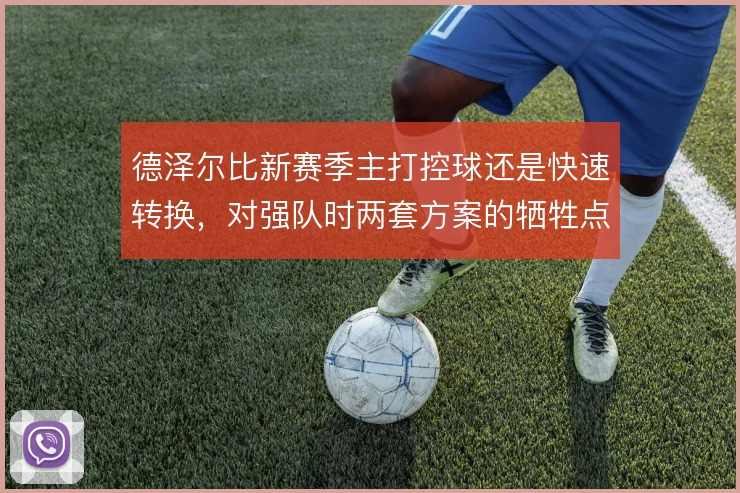 德泽尔比新赛季主打控球还是快速转换,对强队时两套方案的牺牲点在哪