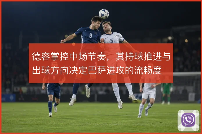 德容掌控中场节奏，其持球推进与出球方向决定巴萨进攻的流畅度