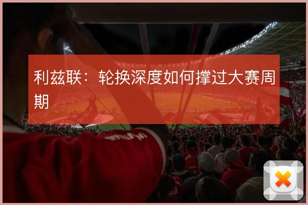 利兹联：轮换深度如何撑过大赛周期