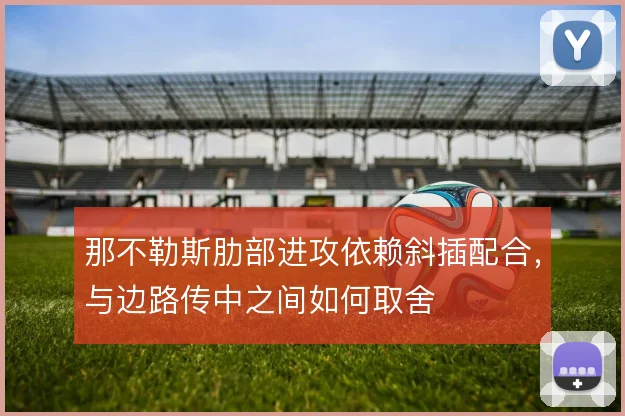 那不勒斯肋部进攻依赖斜插配合，与边路传中之间如何取舍