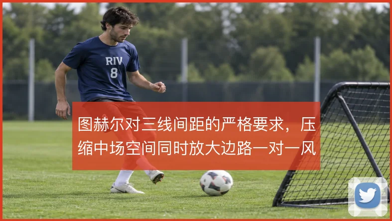 图赫尔对三线间距的严格要求，压缩中场空间同时放大边路一对一风险