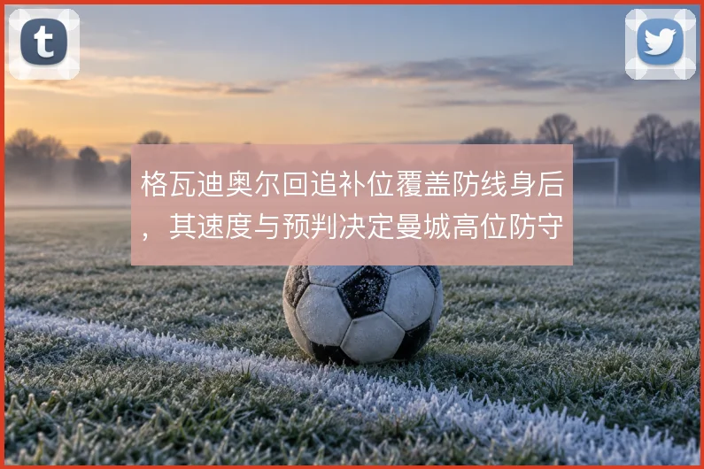 格瓦迪奥尔回追补位覆盖防线身后，其速度与预判决定曼城高位防守的上限
