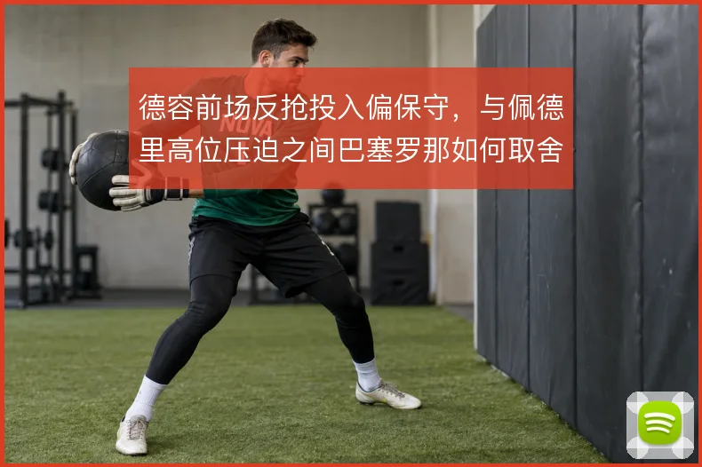 德容前场反抢投入偏保守，与佩德里高位压迫之间巴塞罗那如何取舍